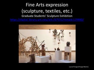 Laurie Prange (Prange-Martin)
Fine Arts expression
(sculpture, textiles, etc.)
Graduate Students’ Sculpture Exhibition
https://digital.library.unt.edu/ark:/67531/metadc129880/
 