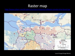 Laurie Prange (Prange-Martin)
Raster map
http://www.caliper.com/Graphics/territory-mapping-software-canada-time-based.jpg
 