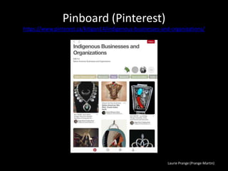 Laurie Prange (Prange-Martin)
Pinboard (Pinterest)
https://www.pinterest.ca/kitigan14/indigenous-businesses-and-organizations/
 