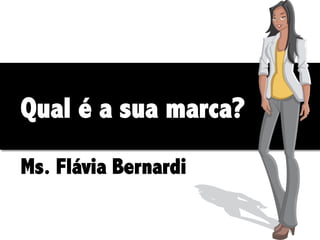 Qual é a sua marca?
Ms. Flávia Bernardi

 