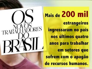 Mais de

200 mil

estrangeiros
ingressaram no país
nos últimos quatro
anos para trabalhar
em setores que
sofrem com o apagão
de recursos humanos.

 