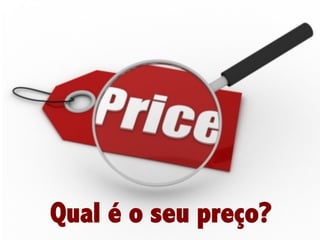 Qual é o seu preço?

 