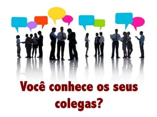 Você conhece os seus
colegas?

 