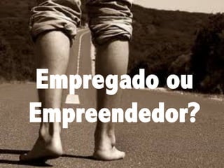 Empregado ou
Empreendedor?

 