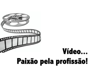 Vídeo...
Paixão pela profissão!

 