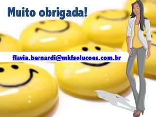 Muito obrigada!

flavia.bernardi@mkfsolucoes.com.br

 