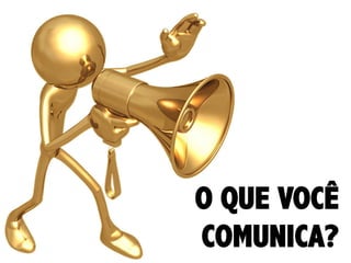 O QUE VOCÊ
COMUNICA?

 