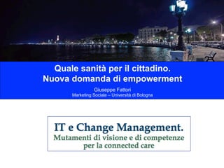 Quale sanità per il cittadino.
Nuova domanda di empowerment
Giuseppe Fattori
Marketing Sociale – Università di Bologna
 
