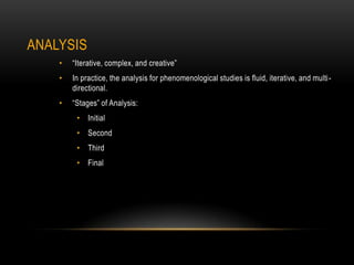 ANALYSIS
    •   “Iterative, complex, and creative”
    •   In practice, the analysis for phenomenological studies is fluid, iterative, and multi -
        directional.
    •   “Stages” of Analysis:
         • Initial
         • Second
         • Third
         • Final
 