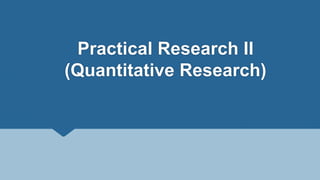 Practical Research II
(Quantitative Research)
 