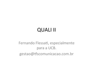 QUALI	
  II	
  
Fernando	
  Flessa0,	
  especialmente	
  
para	
  a	
  UCB.	
  	
  
gestao@<scomunicacao.com.br	
  
 