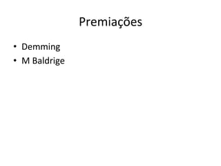 Premiações	
  
•  Demming	
  
•  M	
  Baldrige	
  
 