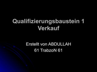 Qualifizierungsbaustein 1 Verkauf   Erstellt von ABDULLAH 61 TrabzoN 61 