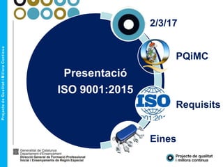 Presentació
ISO 9001:2015
2/3/17
PQiMC
Requisits
Eines
 