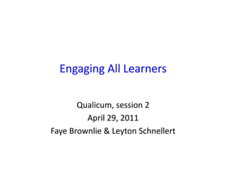 Engaging	
  All	
  Learners	
  

          Qualicum,	
  session	
  2	
  
            April	
  29,	
  2011	
  
Faye	
  Brownlie	
  &	
  Leyton	
  Schnellert	
  
 