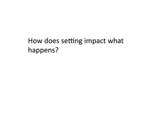 How	
  does	
  sehng	
  impact	
  what	
  
happens?	
  
 