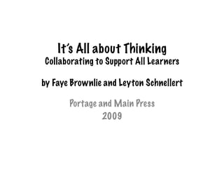 It’s All about Thinking
Collaborating to Support All Learners

by Faye Brownlie and Leyton Schnellert

       Portage and Main Press
                2009
 