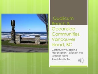 Qualicum
Beach &
Oceanside
Communities,
Vancouver
Island, BC
Community Mapping
Presentation – click on the
speaker icon!
Sarah Faulhafer
 