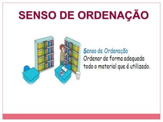 SENSO DE ORDENAÇÃO
“Um lugar para cada coisa e
cada coisa em seu lugar”
 