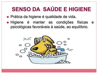 SENSO DA SAÚDE E HIGIENE
 Prática da higiene é qualidade de vida,
 Higiene é manter as condições físicas e
psicológicas favoráveis à saúde, ao equilíbrio.
 