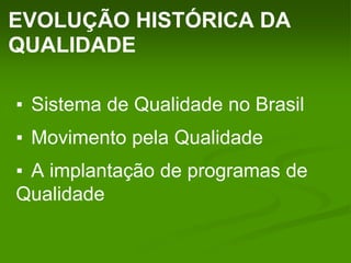 EVOLUÇÃO HISTÓRICA DA
QUALIDADE
▪ Sistema de Qualidade no Brasil
▪ Movimento pela Qualidade
▪ A implantação de programas de
Qualidade
 
