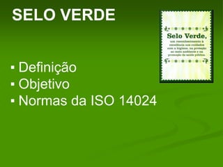 SELO VERDE
▪ Definição
▪ Objetivo
▪ Normas da ISO 14024
 