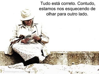  Tudo está correto. Contudo, estamos nos esquecendo de olhar para outro lado. 