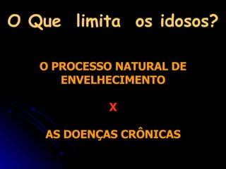 O Que  limita  os idosos? O PROCESSO NATURAL DE ENVELHECIMENTO X AS DOENÇAS CRÔNICAS 