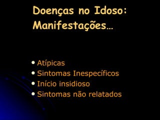 Doenças no Idoso: Manifestações… Atípicas Sintomas Inespecíficos Início insidioso Sintomas não relatados   