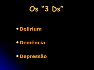 Os “3 Ds” Delirium Demência Depressão 