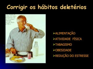 ALIMENTAÇÃO ATIVIDADE  FÍSICA TABAGISMO OBESIDADE REDUÇÃO DO ESTRESSE Corrigir os hábitos deletérios 