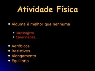 Atividade Física Alguma é melhor que nenhuma Jardinagem Caminhadas…. Aeróbicos Resistivos Alongamento Equilibrio 
