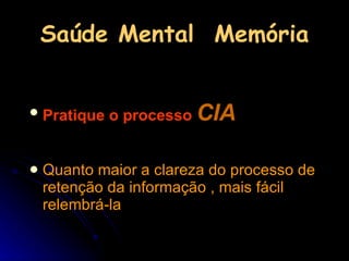 Saúde Mental  Memória Pratique o processo   CIA Quanto maior a clareza do processo de retenção da informação , mais fácil  relembrá-la 