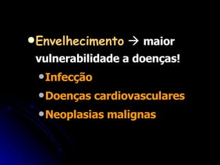 Envelhecimento      maior vulnerabilidade a doenças! Infecção Doenças cardiovasculares Neoplasias malignas 