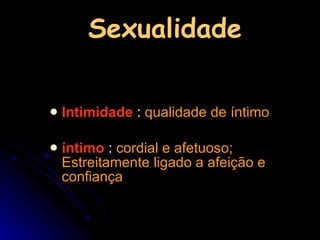 Sexualidade Intimidade  :  qualidade de íntimo íntimo   :  cordial e afetuoso; Estreitamente ligado a afeição e confiança 