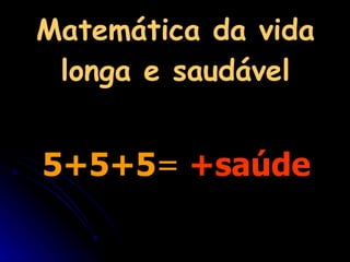 Matemática da vida longa e saudável 5+5+5 =   +saúde 