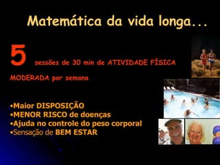 Matemática da vida longa... Maior DISPOSIÇÃO MENOR RISCO de doenças Ajuda no controle do peso corporal Sensação de  BEM ESTAR 5   sessões de 30 min de ATIVIDADE FÍSICA MODERADA por semana 