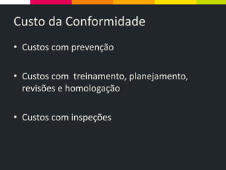 Custo da Conformidade
• Custos com prevenção
• Custos com treinamento, planejamento,
revisões e homologação
• Custos com inspeções
 
