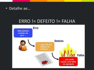 • Detalhe ae...
ERRO != DEFEITO != FALHA
 