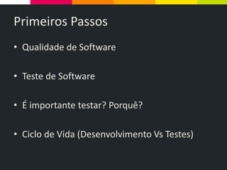Primeiros Passos
• Qualidade de Software
• Teste de Software
• É importante testar? Porquê?
• Ciclo de Vida (Desenvolvimento Vs Testes)
 