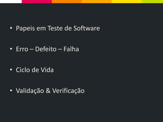 • Papeis em Teste de Software
• Erro – Defeito – Falha
• Ciclo de Vida
• Validação & Verificação
 