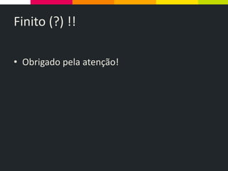 Finito (?) !!
• Obrigado pela atenção!
 