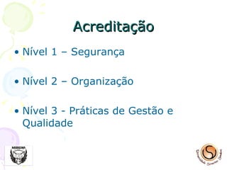 Acreditação Nível 1 – Segurança Nível 2 – Organização Nível 3 - Práticas de Gestão e Qualidade  