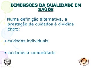 DIMENSÕES DA QUALIDADE EM SAÚDE Numa definição alternativa, a prestação de cuidados é dividida entre:  cuidados individuais  cuidados à comunidade  