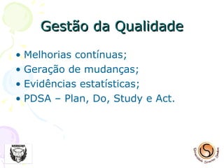 Gestão da Qualidade Melhorias contínuas; Geração de mudanças; Evidências estatísticas; PDSA – Plan, Do, Study e Act. 
