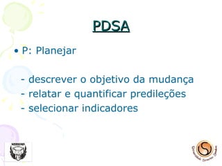 PDSA P: Planejar - descrever o objetivo da mudança  - relatar e quantificar predileções - selecionar indicadores 