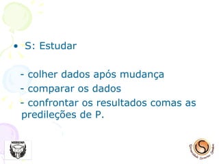 S: Estudar - colher dados após mudança - comparar os dados - confrontar os resultados comas as predileções de P. 