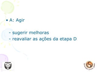 A: Agir - sugerir melhoras - reavaliar as ações da etapa D 