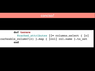       def cached_attributes
        @cached_attributes ||= columns.select { |c| cacheable_column?(c) }.map { |col| col.nam...