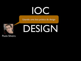 IOC
                 Usando uma boa prática de design




Paulo Silveira
                 DESIGN
    ARQUITETURA
 